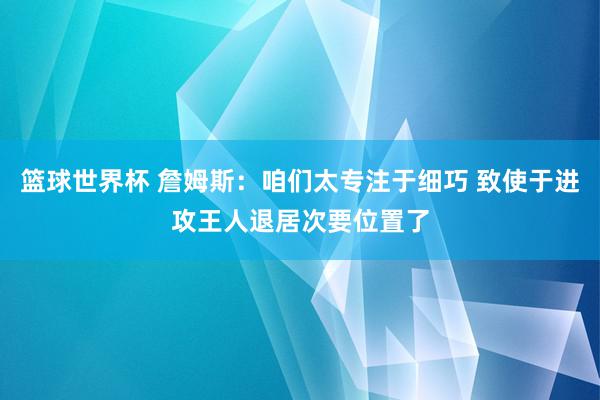 篮球世界杯 詹姆斯：咱们太专注于细巧 致使于进攻王人退居次要位置了