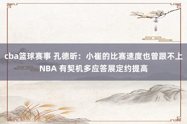 cba篮球赛事 孔德昕：小崔的比赛速度也曾跟不上NBA 有契机多应答展定约提高