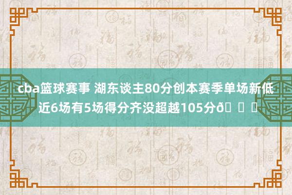 cba篮球赛事 湖东谈主80分创本赛季单场新低 近6场有5场得分齐没超越105分😑