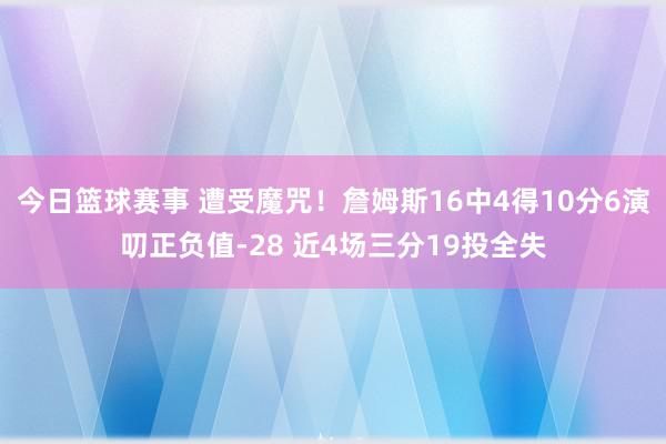 今日篮球赛事 遭受魔咒！詹姆斯16中4得10分6演叨正负值-28 近4场三分19投全失