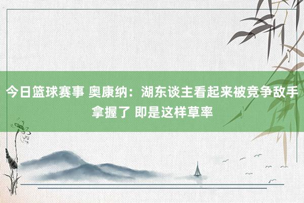 今日篮球赛事 奥康纳：湖东谈主看起来被竞争敌手拿握了 即是这样草率