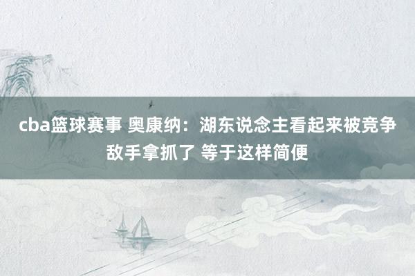 cba篮球赛事 奥康纳：湖东说念主看起来被竞争敌手拿抓了 等于这样简便