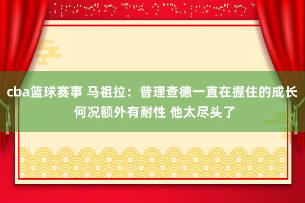 cba篮球赛事 马祖拉：普理查德一直在握住的成长 何况额外有耐性 他太尽头了