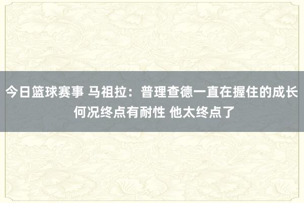 今日篮球赛事 马祖拉：普理查德一直在握住的成长 何况终点有耐性 他太终点了