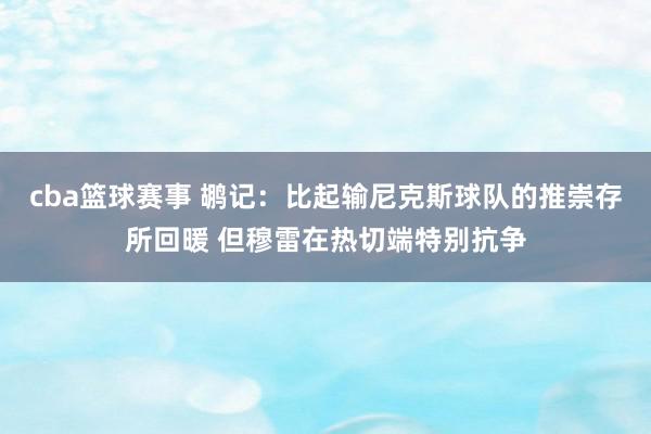 cba篮球赛事 鹕记：比起输尼克斯球队的推崇存所回暖 但穆雷在热切端特别抗争