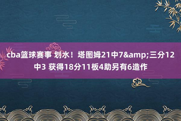 cba篮球赛事 划水！塔图姆21中7&三分12中3 获得18分11板4助另有6造作