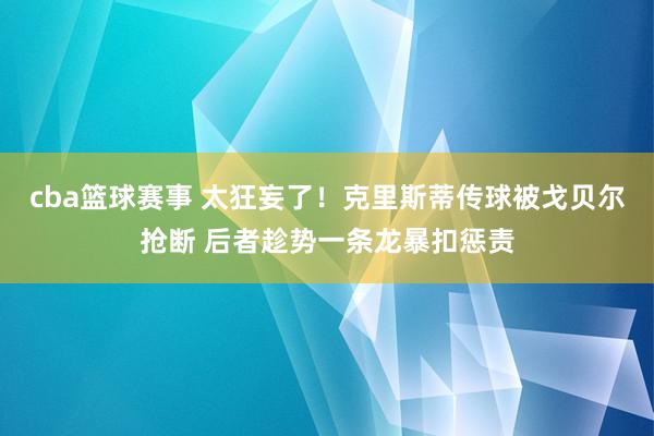 cba篮球赛事 太狂妄了！克里斯蒂传球被戈贝尔抢断 后者趁势一条龙暴扣惩责