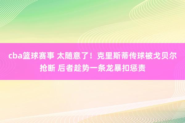 cba篮球赛事 太随意了！克里斯蒂传球被戈贝尔抢断 后者趁势一条龙暴扣惩责