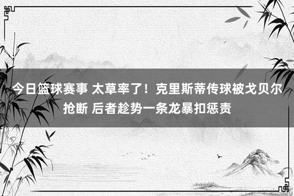 今日篮球赛事 太草率了！克里斯蒂传球被戈贝尔抢断 后者趁势一条龙暴扣惩责