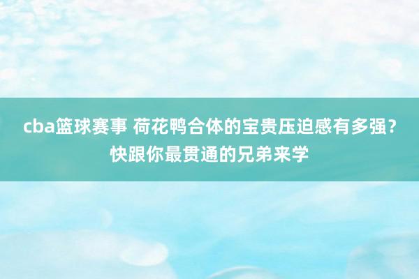 cba篮球赛事 荷花鸭合体的宝贵压迫感有多强？快跟你最贯通的兄弟来学