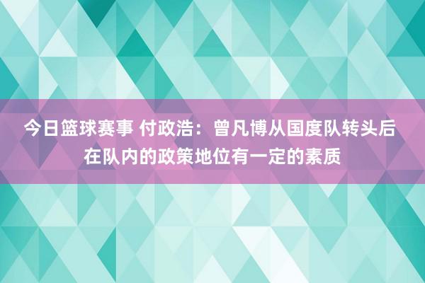 今日篮球赛事 付政浩：曾凡博从国度队转头后 在队内的政策地位有一定的素质