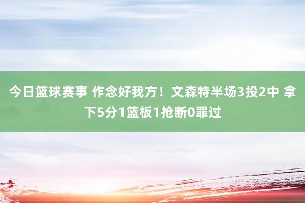 今日篮球赛事 作念好我方！文森特半场3投2中 拿下5分1篮板1抢断0罪过