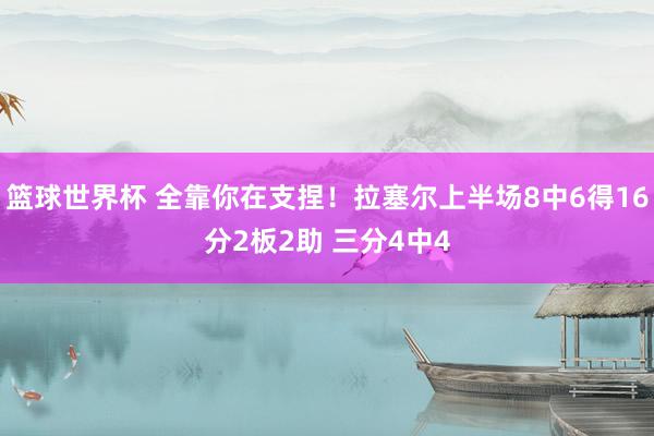 篮球世界杯 全靠你在支捏！拉塞尔上半场8中6得16分2板2助 三分4中4