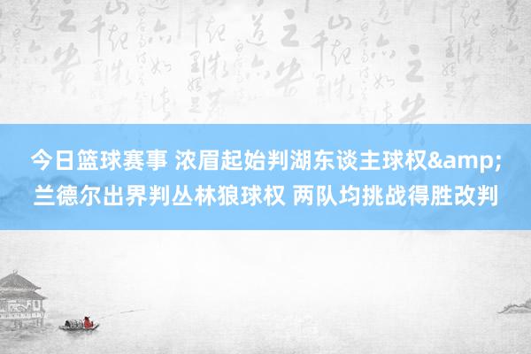 今日篮球赛事 浓眉起始判湖东谈主球权&兰德尔出界判丛林狼球权 两队均挑战得胜改判