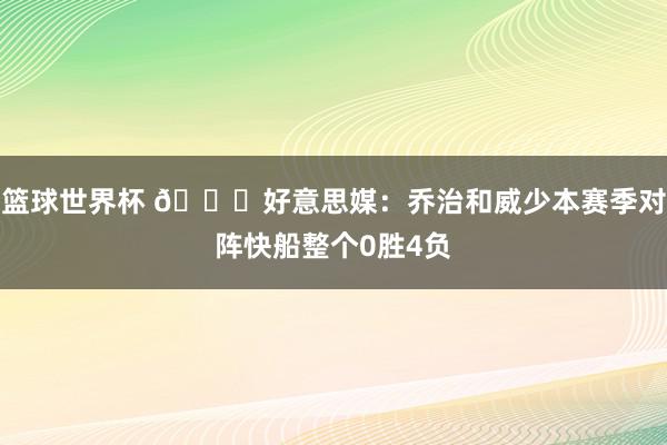 篮球世界杯 👀好意思媒：乔治和威少本赛季对阵快船整个0胜4负