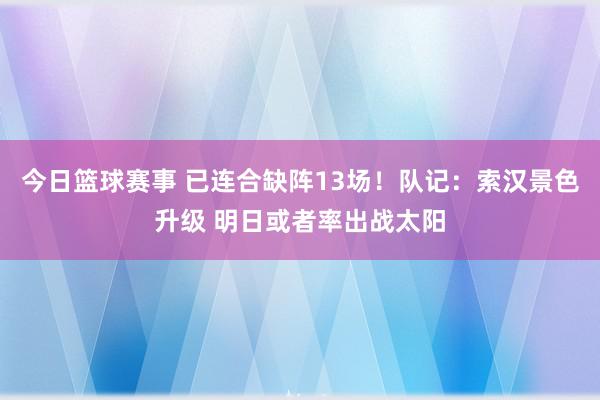 今日篮球赛事 已连合缺阵13场！队记：索汉景色升级 明日或者率出战太阳