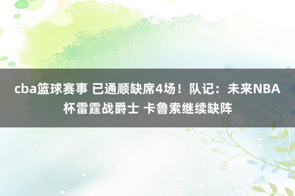 cba篮球赛事 已通顺缺席4场！队记：未来NBA杯雷霆战爵士 卡鲁索继续缺阵