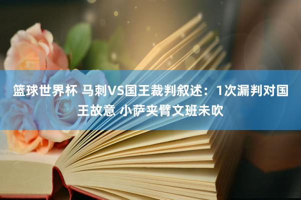 篮球世界杯 马刺VS国王裁判叙述：1次漏判对国王故意 小萨夹臂文班未吹