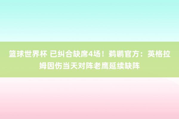 篮球世界杯 已纠合缺席4场！鹈鹕官方：英格拉姆因伤当天对阵老鹰延续缺阵