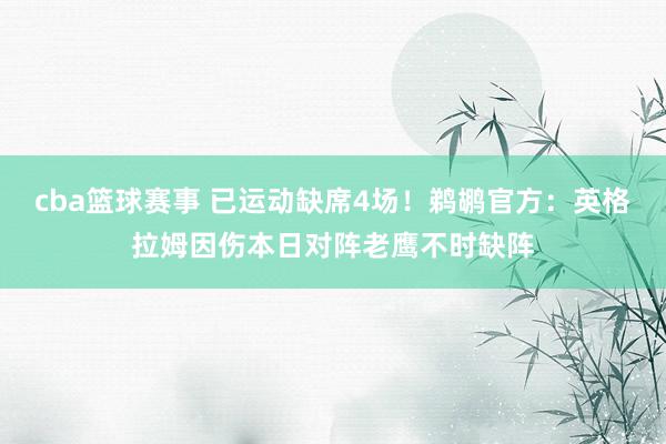 cba篮球赛事 已运动缺席4场！鹈鹕官方：英格拉姆因伤本日对阵老鹰不时缺阵