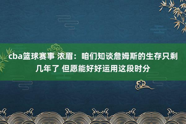 cba篮球赛事 浓眉：咱们知谈詹姆斯的生存只剩几年了 但愿能好好运用这段时分