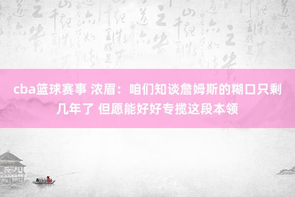 cba篮球赛事 浓眉：咱们知谈詹姆斯的糊口只剩几年了 但愿能好好专揽这段本领