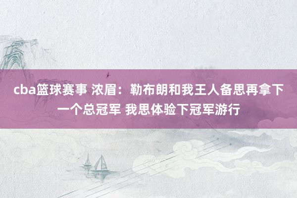 cba篮球赛事 浓眉：勒布朗和我王人备思再拿下一个总冠军 我思体验下冠军游行