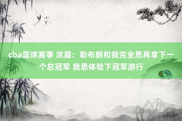 cba篮球赛事 浓眉：勒布朗和我完全思再拿下一个总冠军 我思体验下冠军游行