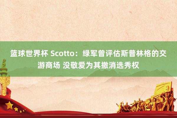 篮球世界杯 Scotto：绿军曾评估斯普林格的交游商场 没敬爱为其撤消选秀权