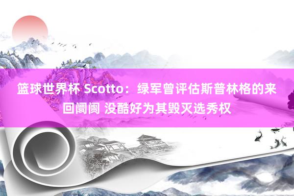 篮球世界杯 Scotto：绿军曾评估斯普林格的来回阛阓 没酷好为其毁灭选秀权