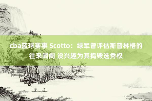 cba篮球赛事 Scotto：绿军曾评估斯普林格的往来阛阓 没兴趣为其捣毁选秀权